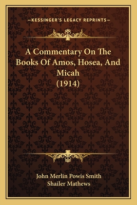 A Commentary On The Books Of Amos, Hosea, And Micah (1914) - Smith, John Merlin Powis, and Mathews, Shailer (Introduction by)