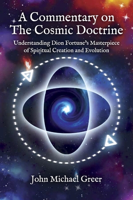 A Commentary on 'The Cosmic Doctrine': Understanding Dion Fortune's Masterpiece of Spiritual Creation and Evolution - Greer, John Michael