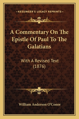 A Commentary on the Epistle of Paul to the Galatians: With a Revised Text (1876) - O'Conor, William Anderson