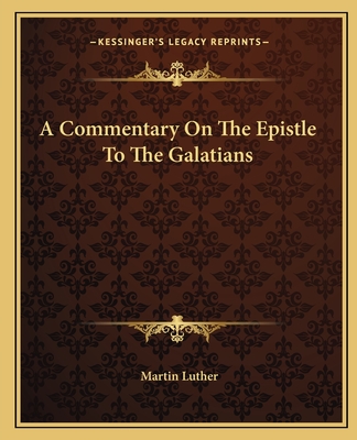 A Commentary On The Epistle To The Galatians - Luther, Martin, Dr.