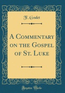 A Commentary on the Gospel of St. Luke (Classic Reprint)