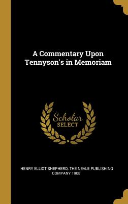 A Commentary Upon Tennyson's in Memoriam - Shepherd, Henry Elliot, and The Neale Publishing Company 1908 (Creator)