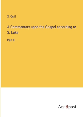 A Commentary upon the Gospel according to S. Luke: Part II - Cyril, S