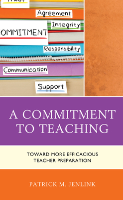 A Commitment to Teaching: Toward More Efficacious Teacher Preparation - Jenlink, Patrick M