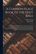 A Common-place Book to the Holy Bible: An Or, The Scripture's Sufficiency Practically Demonstrated. Wherein the Substance of Scripture Respecting Doctrine, Worship, and Manners, is Reduced to its Proper Heads: Weighty Cases are Resolved, Truths Confirmed