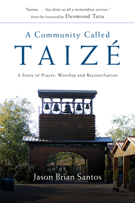 A Community Called Taize: A Story of Prayer, Worship and Reconciliation - Santos, Jason Brian, and Tutu, Desmond (Foreword by)