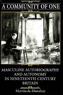 A Community of One: Masculine Autobiography and Autonomy in Nineteenth-Century Britain - Danahay, Martin A