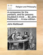 A Companion for the Penitent, and for Persons Troubled in Mind. ... by John Kettlewell, ... a New Edition.