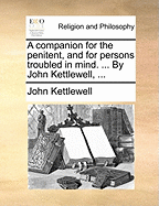 A Companion for the Penitent, and for Persons Troubled in Mind. ... by John Kettlewell,