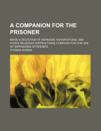 A Companion for the Prisoner: Being a Selection of Sermons, Exhortations, and Other Religious Instructions; Compiled for the Use of Imprisoned Offenders (Classic Reprint)