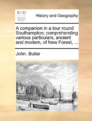 A Companion in a Tour Round Southampton; Comprehending Various Particulars, Ancient and Modern, of New Forest - Bullar, John