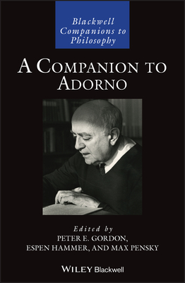 A Companion to Adorno - Gordon, Peter E. (Editor), and Hammer, Espen (Editor), and Pensky, Max (Editor)