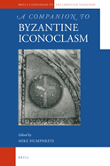 A Companion to Byzantine Iconoclasm