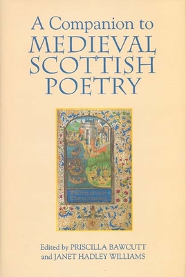 A Companion to Medieval Scottish Poetry - Bawcutt, Priscilla (Contributions by), and Hadley Williams, Janet (Contributions by), and McKim, Anne (Contributions by)