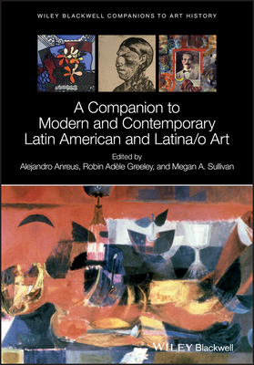 A Companion to Modern and Contemporary Latin American and Latina/o Art - Anreus, Alejandro (Editor), and Greeley, Robin Adle (Editor), and Sullivan, Megan A. (Editor)