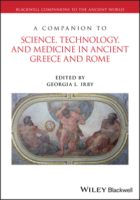 A Companion to Science, Technology, and Medicine in Ancient Greece and Rome, 2 Volume Set - Irby, Georgia L. (Editor)