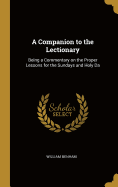 A Companion to the Lectionary: Being a Commentary on the Proper Lessons for the Sundays and Holy Da