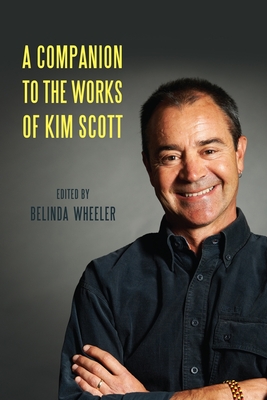 A Companion to the Works of Kim Scott - Wheeler, Belinda (Contributions by), and Das, Arindam (Contributions by), and Machosky, Brenda (Contributions by)
