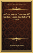 A Comparative Grammar of Sanskrit, Greek and Latin V1 (1869)