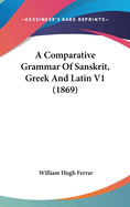 A Comparative Grammar Of Sanskrit, Greek And Latin V1 (1869)