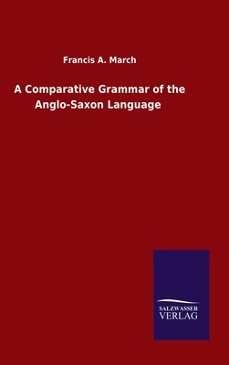 A Comparative Grammar of the Anglo-Saxon Language - March, Francis a