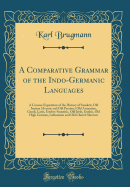 A Comparative Grammar of the Indo-Germanic Languages: A Concise Exposition of the History of Sanskrit, Old Iranian (Avestic and Old Persian, ) Old Armenian, Greek, Latin, Umbro-Samnitic, Old Irish, Gothic, Old High German, Lithuanian and Old Church...