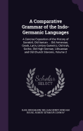 A Comparative Grammar of the Indo-Germanic Languages: A Concise Exposition of the History of Sanskrit, Old Iranian ... Old Armenian, Greek, Latin, Umbro-Samnitic, Old Irish, Gothic, Old High German, Lithuanian and Old Church Slavonic, Volume 2