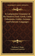 A Comparative Grammar of the Sanskrit Zend, Greek, Latin, Lithuanian, Gothic, German and Sclavonic Languages