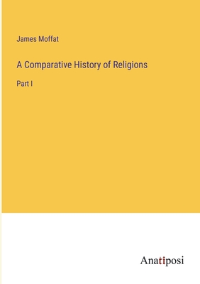 A Comparative History of Religions: Part I - Moffat, James