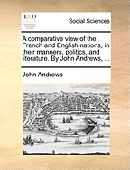 A Comparative View of the French and English Nations, in Their Manners, Politics and Literature