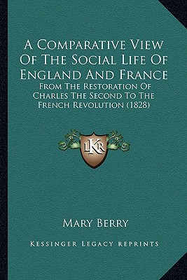 A Comparative View Of The Social Life Of England And France: From The Restoration Of Charles The Second To The French Revolution (1828) - Berry, Mary, Dr.