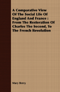 A Comparative View of the Social Life of England and France: From the Restoration of Charles the Second, to the French Revolution