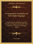 A Comparative Vocabulary Of Forty-Eight Languages: Comprising One Hundred And Forty-Six Common English Words, With Their Cognates In The Other Languages (1865)