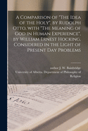 A Comparison of "The Idea of the Holy", by Rudolph Otto, With "The Meaning of God in Human Experience", by William Ernest Hocking, Considered in the Light of Present Day Problems