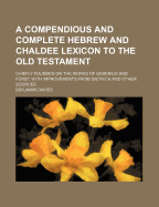 A Compendious and Complete Hebrew and Chaldee Lexicon to the Old Testament: Chiefly Founded on the Works of Gesenius and Furst, with Improvements from Dietrich and Other Sources