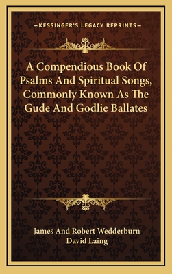 A Compendious Book of Psalms and Spiritual Songs, Commonly Known as the Gude and Godlie Ballates - Wedderburn, James and Robert (Editor), and Laing, David, M.A (Editor)