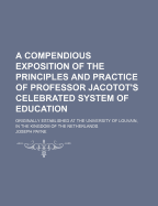 A Compendious Exposition of the Principles and Practice of Professor Jacotot's Celebrated System of Education (Classic Reprint)