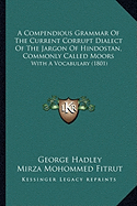 A Compendious Grammar Of The Current Corrupt Dialect Of The Jargon Of Hindostan, Commonly Called Moors: With A Vocabulary (1801)