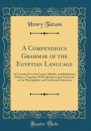 A Compendious Grammar of the Egyptian Language: As Contained in the Coptic, Sahidic, and Bashmuric Dialects; Together with Alphabets and Numerals in the Hieroglyphic and Enchorial Characters (Classic Reprint)