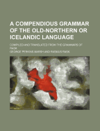 A Compendious Grammar of the Old-Northern or Icelandic Language; Compiled and Translated from the Grammars of Rask