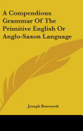 A Compendious Grammar Of The Primitive English Or Anglo-Saxon Language