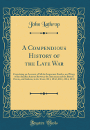 A Compendious History of the Late War: Containing an Account of All the Important Battles, and Many of the Smaller Actions Between the American and the British Forces, and Indians, in the Years 1811, 1812, 1813, 1814, 1815 (Classic Reprint)