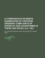 A Compendious or Briefe Examination of Certayne Ordinary Complaints of Divers of Our Countrymen in These Our Dayes, A.D. 1581