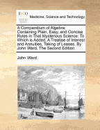 A Compendium of Algebra: Containing Plain, Easy, and Concise Rules in That Mysterious Science; Exemplify'd by Variety of Problems, Both in Arithmetick and Geometry, with the Solution of Their Equations in Numbers (Classic Reprint)