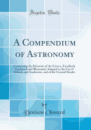 A Compendium of Astronomy: Containing the Elements of the Science, Familiarly Explained and Illustrated, Adapted to the Use of Schools and Academies, and of the General Reader (Classic Reprint)
