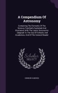 A Compendium of Astronomy: Containing the Elements of the Science, Familiarly Explained and Illustrated, with the Latest Discoveries: Adapted to the Use of Schools and Academies, and of the General Reader