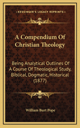 A Compendium of Christian Theology: Being Analytical Outlines of a Course of Theological Study, Biblical, Dogmatic, Historical; Volume 2