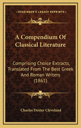 A Compendium of Classical Literature: Comprising Choice Extracts, Translated from the Best Greek and Roman Writers (1861)