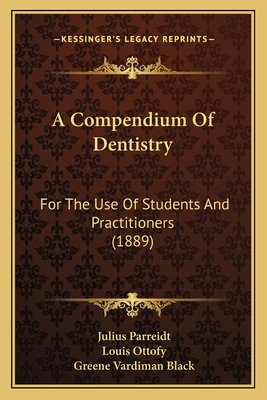 A Compendium of Dentistry: For the Use of Students and Practitioners (1889) - Parreidt, Julius, and Ottofy, Louis (Translated by), and Black, Greene Vardiman (Editor)