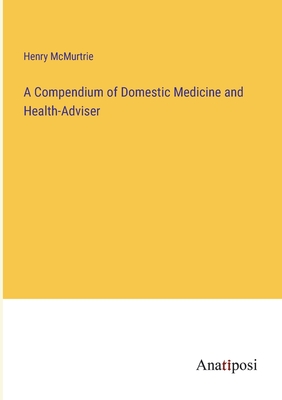 A Compendium of Domestic Medicine and Health-Adviser - McMurtrie, Henry